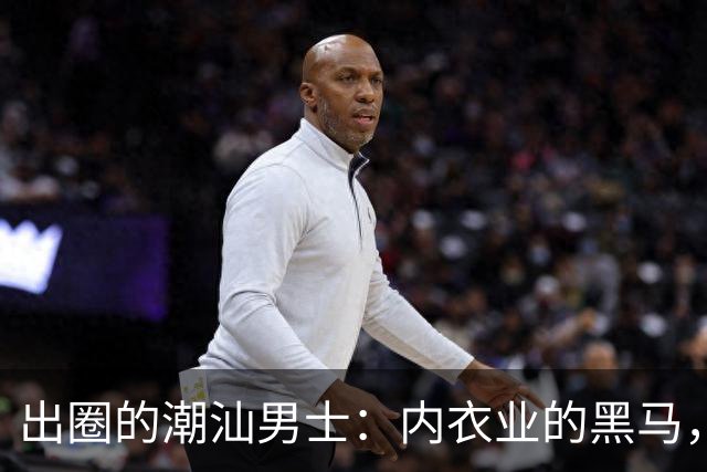 出圈的潮汕男士：内衣业的黑马，以质量赢得市场